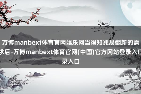 万博manbext体育官网娱乐网当得知兆易翻新的需求后-万博manbext体育官网(中国)官方网站登录入口