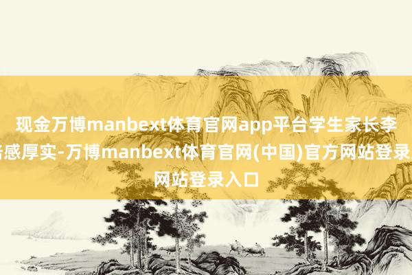 现金万博manbext体育官网app平台学生家长李丽倍感厚实-万博manbext体育官网(中国)官方网站登录入口