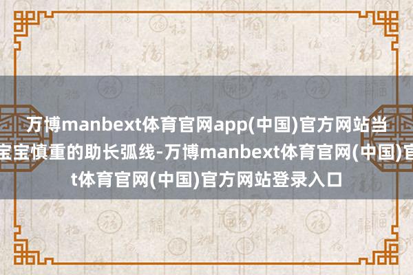 万博manbext体育官网app(中国)官方网站当你看着产检单上宝宝慎重的助长弧线-万博manbext体育官网(中国)官方网站登录入口