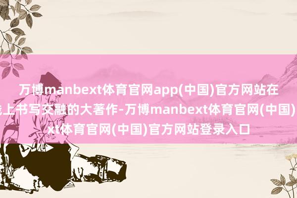 万博manbext体育官网app(中国)官方网站在深港配合这条干线上书写交融的大著作-万博manbext体育官网(中国)官方网站登录入口