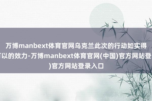 万博manbext体育官网乌克兰此次的行动如实得到了可以的效力-万博manbext体育官网(中国)官方网站登录入口