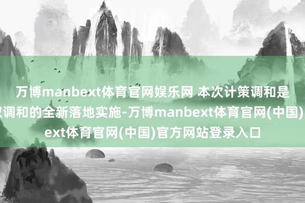 万博manbext体育官网娱乐网 本次计策调和是中新素质立异换取调和的全新落地实施-万博manbext体育官网(中国)官方网站登录入口