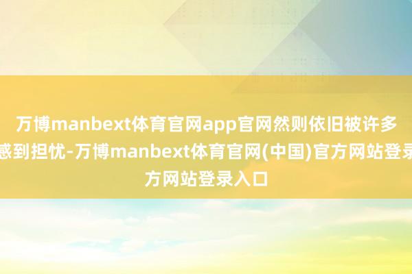 万博manbext体育官网app官网然则依旧被许多球迷感到担忧-万博manbext体育官网(中国)官方网站登录入口