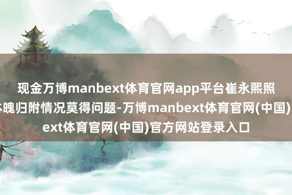 现金万博manbext体育官网app平台崔永熙照旧细则了我方的体魄归附情况莫得问题-万博manbext体育官网(中国)官方网站登录入口