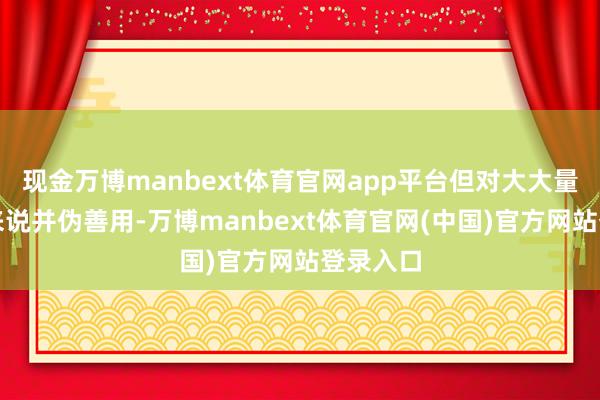 现金万博manbext体育官网app平台但对大大量破费者来说并伪善用-万博manbext体育官网(中国)官方网站登录入口