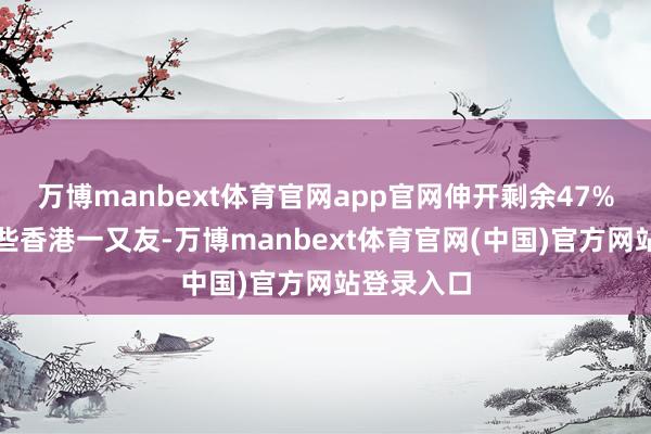 万博manbext体育官网app官网伸开剩余47%多亏了这些香港一又友-万博manbext体育官网(中国)官方网站登录入口
