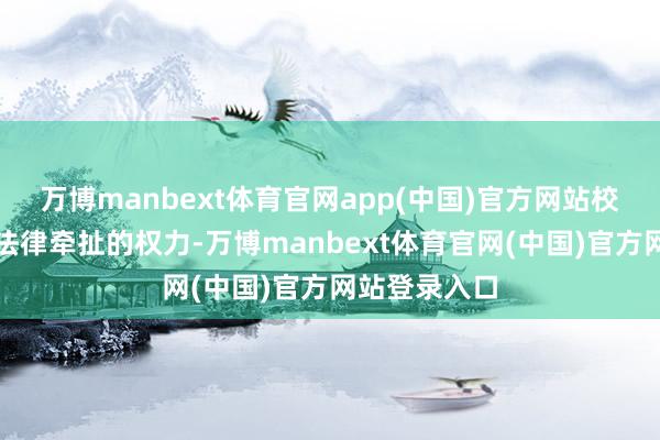 万博manbext体育官网app(中国)官方网站校方保留讲究法律牵扯的权力-万博manbext体育官网(中国)官方网站登录入口