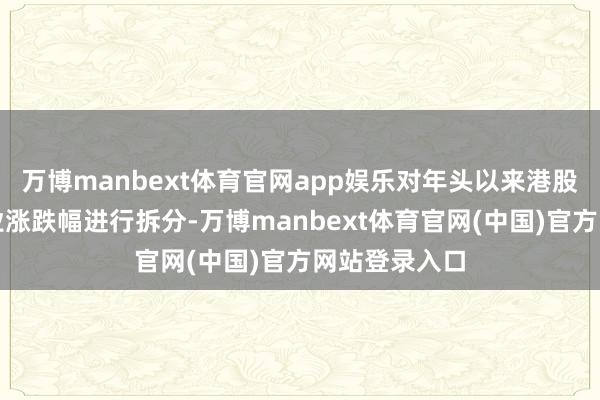 万博manbext体育官网app娱乐对年头以来港股通各一级行业涨跌幅进行拆分-万博manbext体育官网(中国)官方网站登录入口