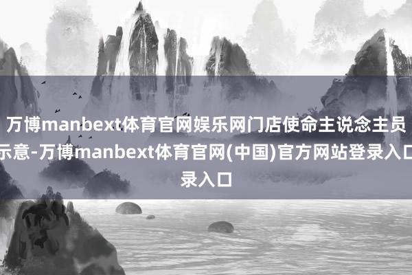 万博manbext体育官网娱乐网门店使命主说念主员示意-万博manbext体育官网(中国)官方网站登录入口