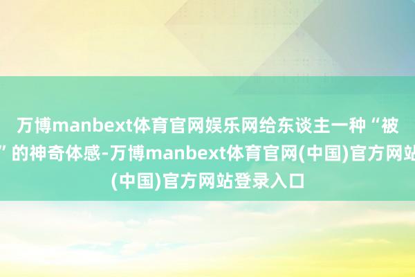 万博manbext体育官网娱乐网给东谈主一种“被地面托举”的神奇体感-万博manbext体育官网(中国)官方网站登录入口