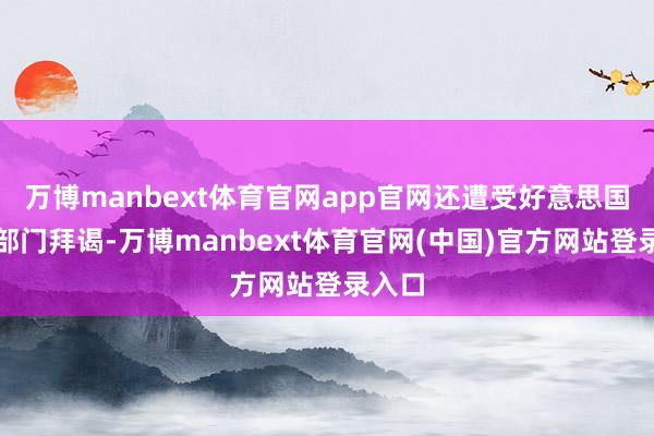 万博manbext体育官网app官网还遭受好意思国监管部门拜谒-万博manbext体育官网(中国)官方网站登录入口
