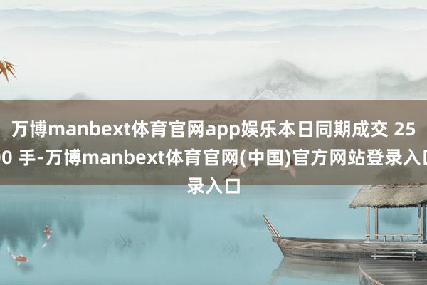 万博manbext体育官网app娱乐本日同期成交 2500 手-万博manbext体育官网(中国)官方网站登录入口