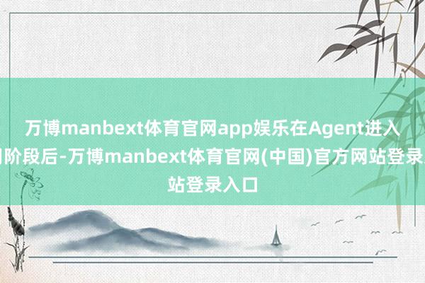 万博manbext体育官网app娱乐在Agent进入可用阶段后-万博manbext体育官网(中国)官方网站登录入口