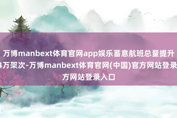 万博manbext体育官网app娱乐蓄意航班总量提升9.64万架次-万博manbext体育官网(中国)官方网站登录入口